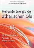 Heilende Energie der ätherischen Öle: Die 100 wirksamsten...
