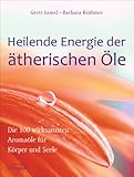 Heilende Energie der ätherischen Öle: Die 100 wirksamsten...