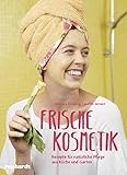 Frische Kosmetik: Rezepte für natürliche Pflege aus Küche und...